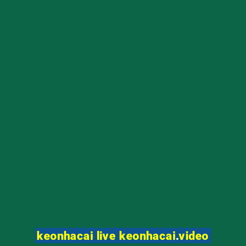 keonhacai live keonhacai.video