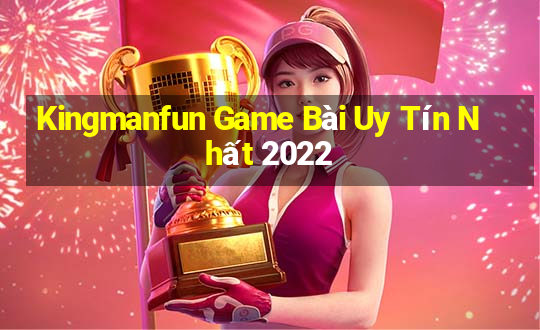 Kingmanfun Game Bài Uy Tín Nhất 2022