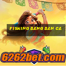 fishing bang ban ca