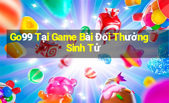 Go99 Tại Game Bài Đổi Thưởng Sinh Tử