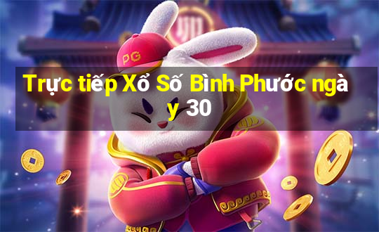 Trực tiếp Xổ Số Bình Phước ngày 30