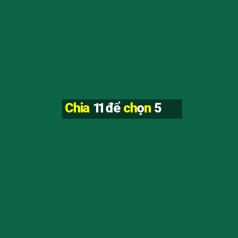 Chia 11 để chọn 5