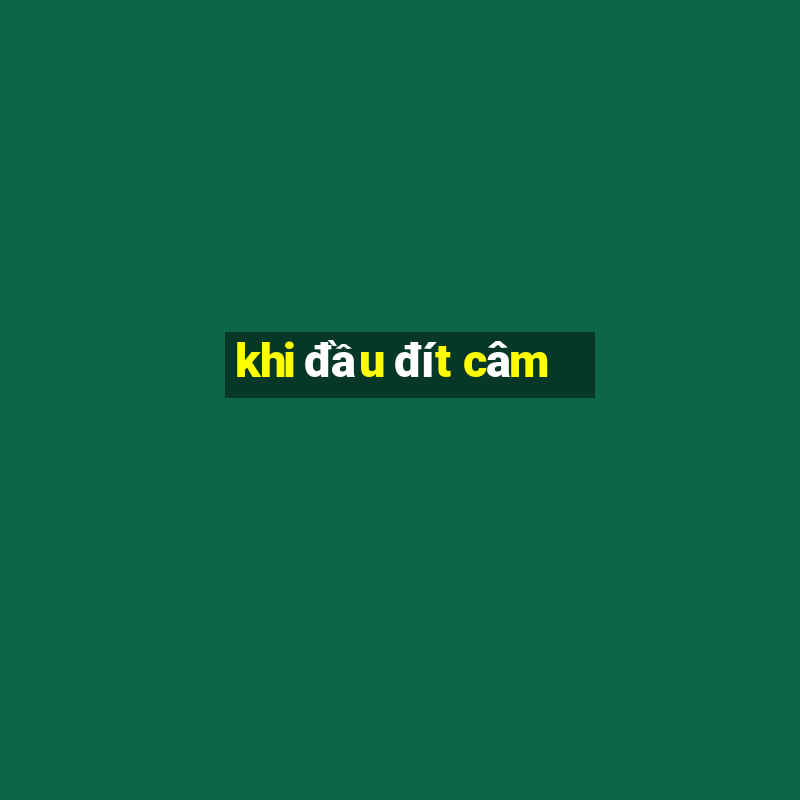 khi dau dit cam