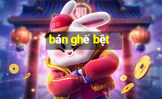 bán ghế bệt