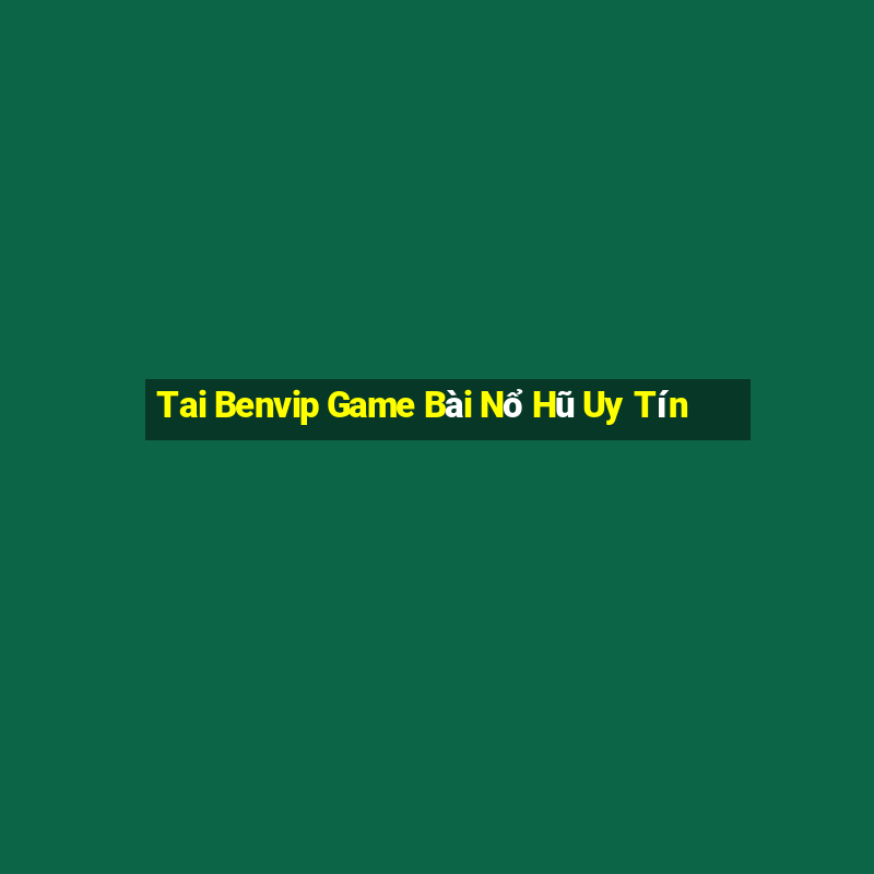 Tai Benvip Game Bài Nổ Hũ Uy Tín