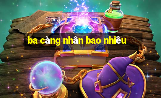 ba càng nhân bao nhiêu