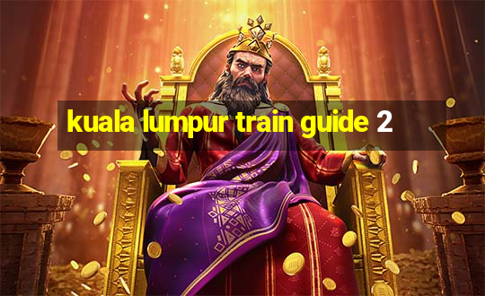 kuala lumpur train guide 2