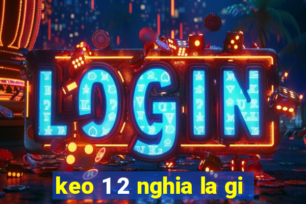 keo 1 2 nghia la gi