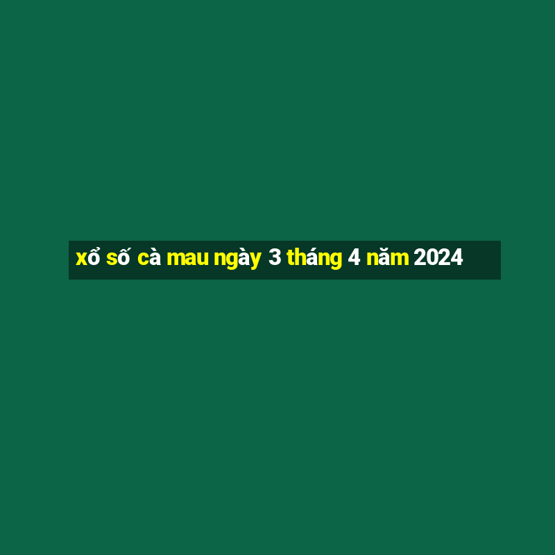 xổ số cà mau ngày 3 tháng 4 năm 2024