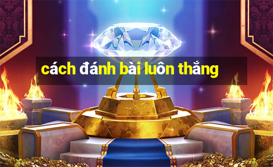 cách đánh bài luôn thắng