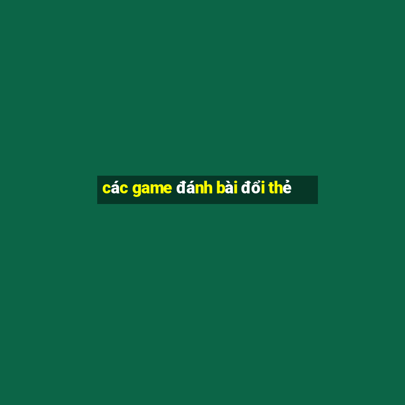 các game đánh bài đổi thẻ