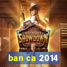 ban ca 2014