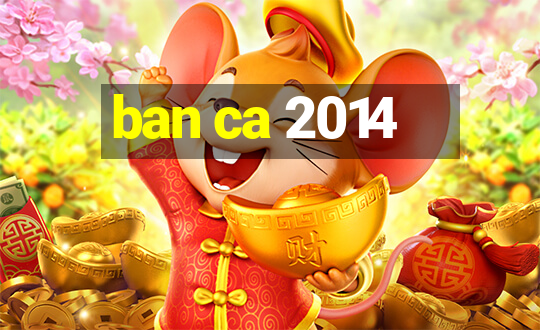 ban ca 2014