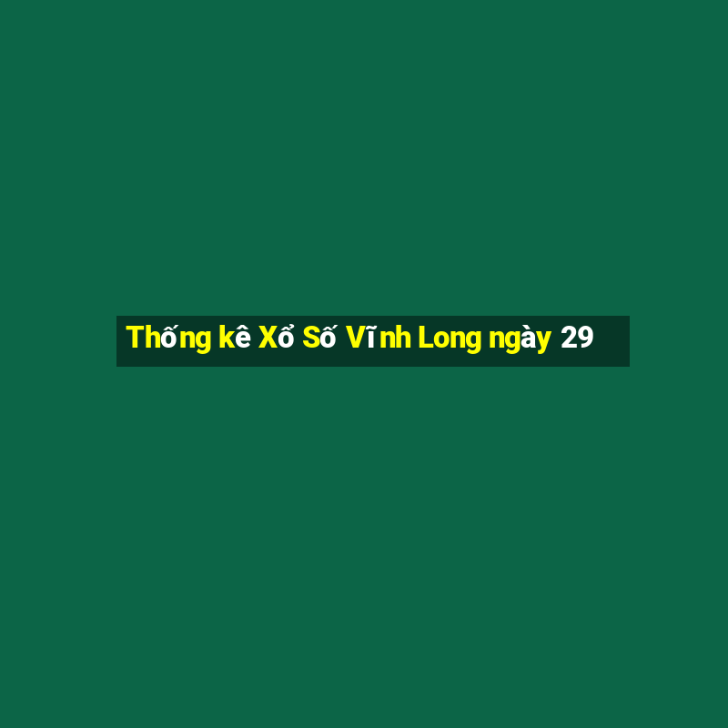 Thống kê Xổ Số Vĩnh Long ngày 29