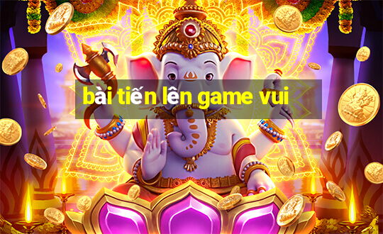 bài tiến lên game vui