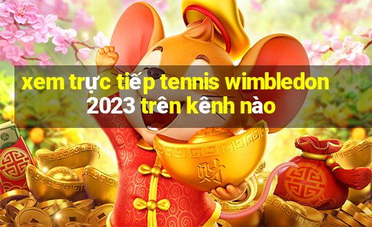 xem trực tiếp tennis wimbledon 2023 trên kênh nào