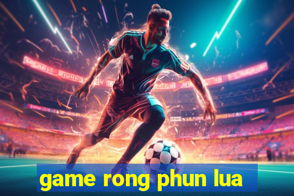 game rong phun lua