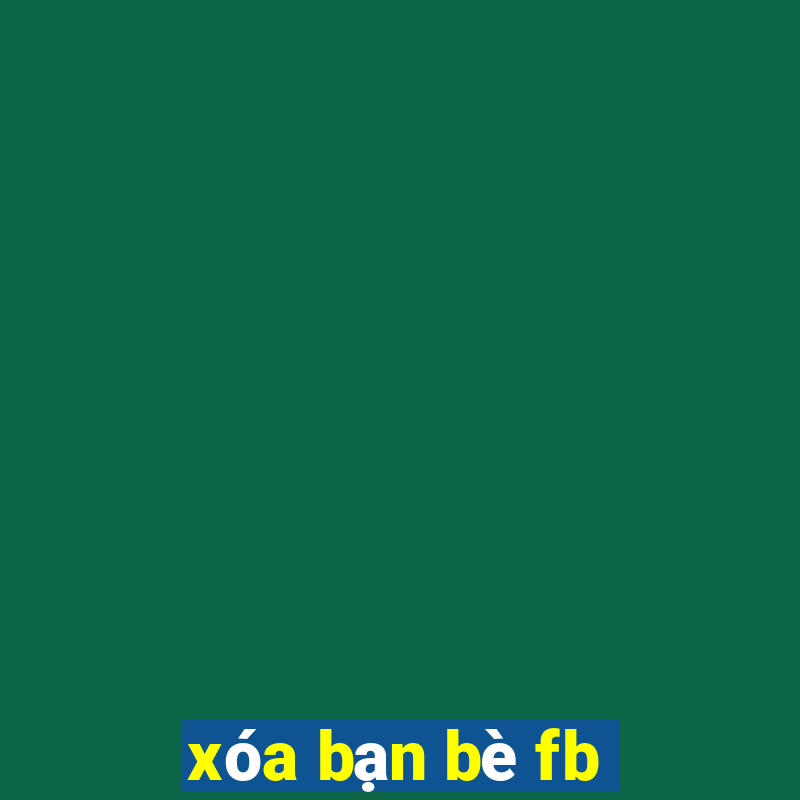 xóa bạn bè fb