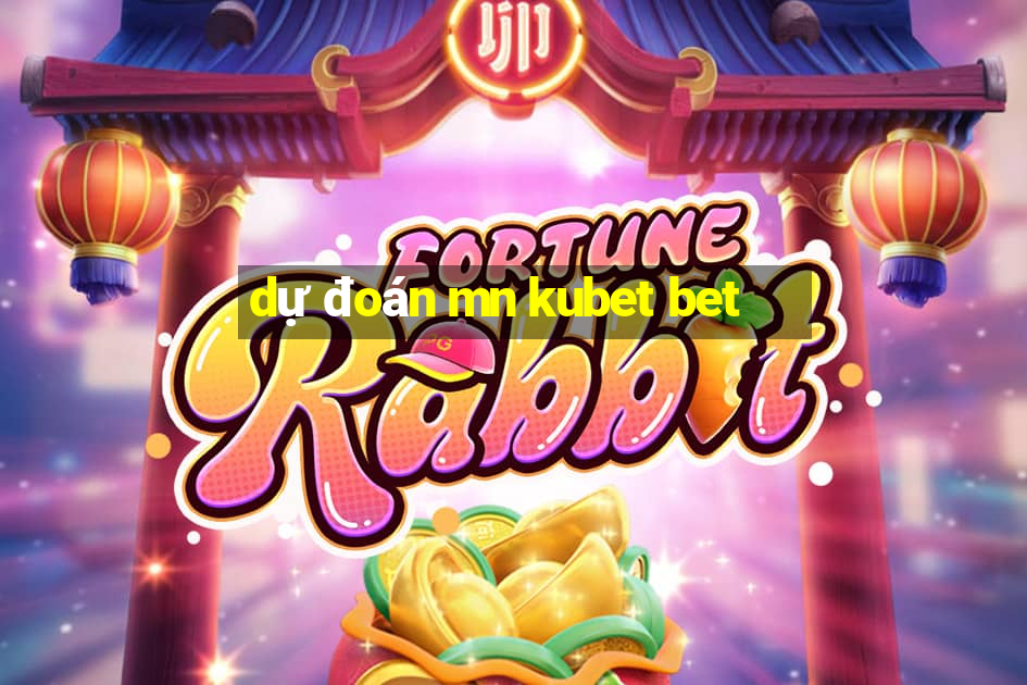 dự đoán mn kubet bet