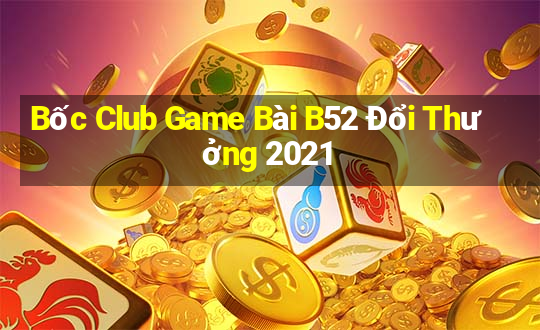 Bốc Club Game Bài B52 Đổi Thưởng 2021