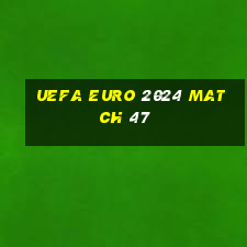 uefa euro 2024 match 47