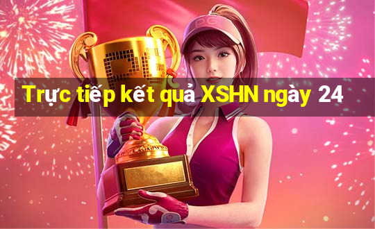 Trực tiếp kết quả XSHN ngày 24