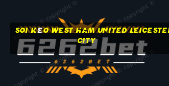 soi kèo west ham united leicester city