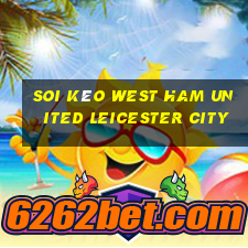 soi kèo west ham united leicester city