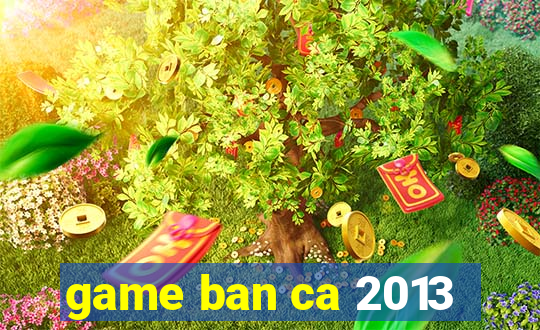 game ban ca 2013