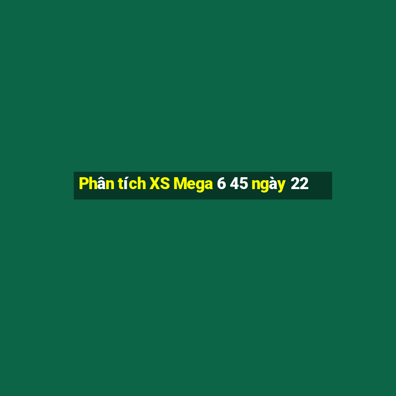 Phân tích XS Mega 6 45 ngày 22