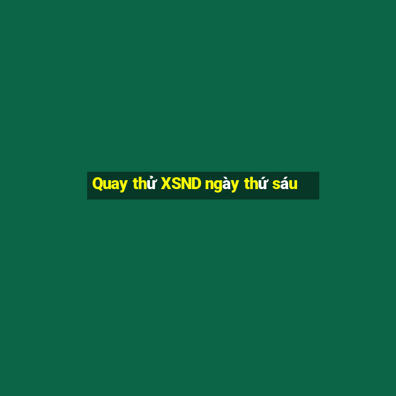 Quay thử XSND ngày thứ sáu