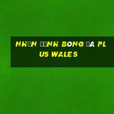 nhận định bóng đá plus wales