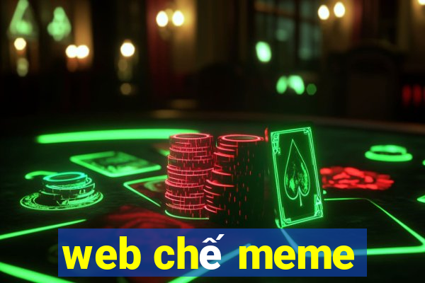 web chế meme