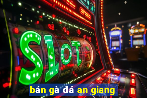 bán gà đá an giang