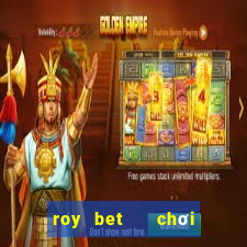 roy bet   chơi là thắng