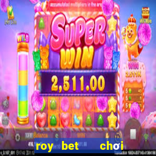 roy bet   chơi là thắng