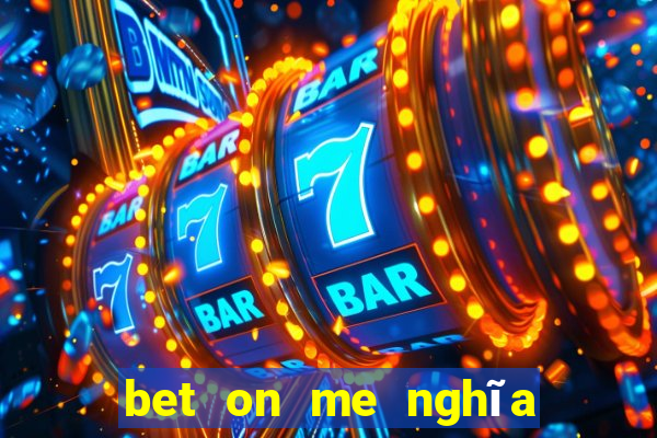 bet on me nghĩa là gì