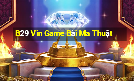 B29 Vin Game Bài Ma Thuật