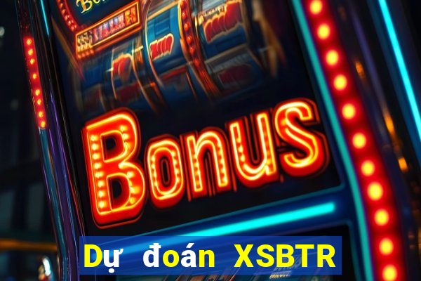 Dự đoán XSBTR ngày 17