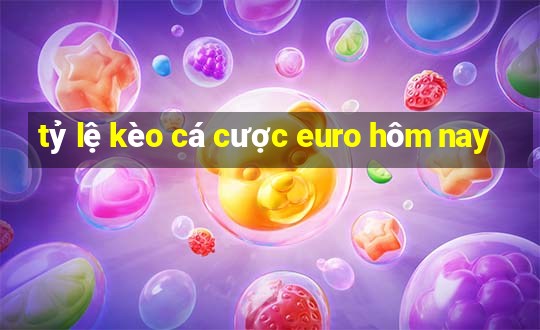 tỷ lệ kèo cá cược euro hôm nay