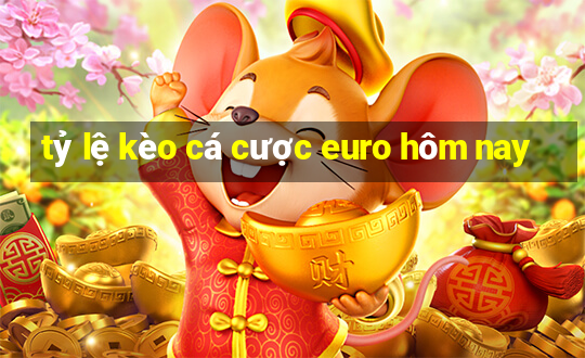 tỷ lệ kèo cá cược euro hôm nay