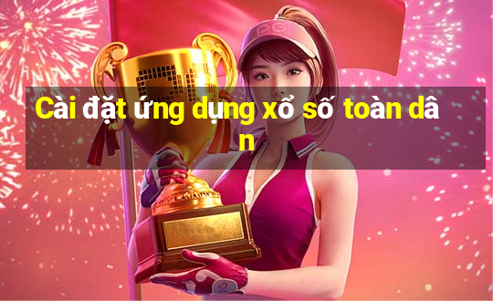 Cài đặt ứng dụng xổ số toàn dân