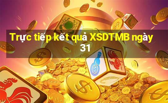 Trực tiếp kết quả XSDTMB ngày 31