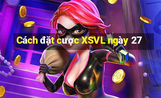 Cách đặt cược XSVL ngày 27