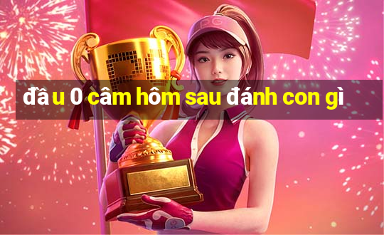 đầu 0 câm hôm sau đánh con gì