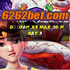 Dự đoán XS Max 3D ngày 5