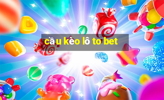 cầu kèo lô to bet