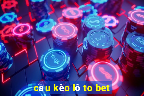 cầu kèo lô to bet