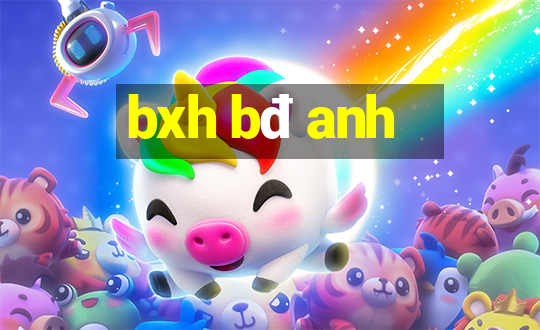 bxh bđ anh