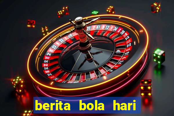 berita bola hari ini terbaru